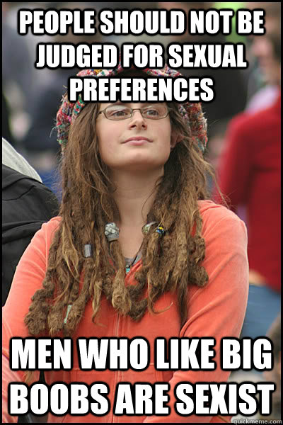 People should not be judged for sexual preferences Men who like big boobs are sexist  College Liberal