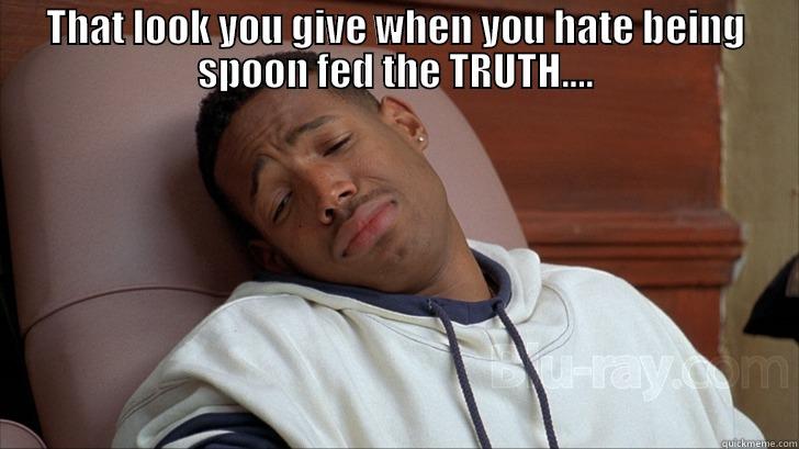 THAT LOOK YOU GIVE WHEN YOU HATE BEING SPOON FED THE TRUTH....  Misc