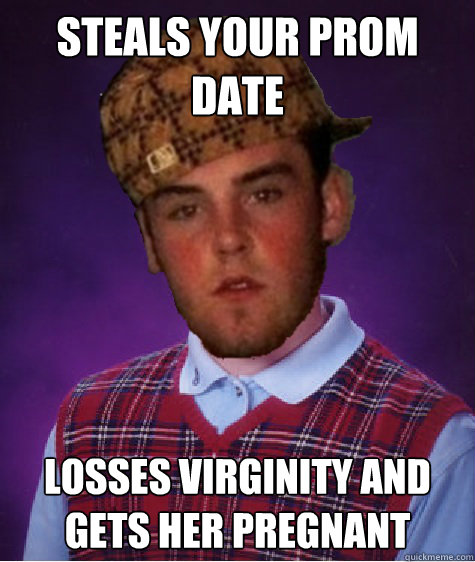 Steals your prom date Losses virginity and gets her pregnant  