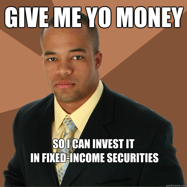 GIVE ME YO MONEY So I can invest it
 in fixed-income securities   Successful Black Man