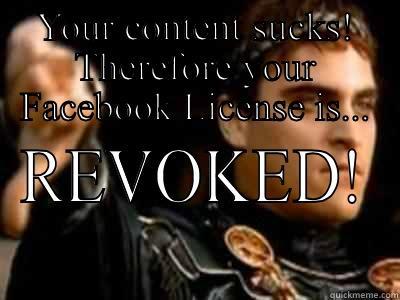 YOUR CONTENT SUCKS! THEREFORE YOUR FACEBOOK LICENSE IS... REVOKED! Downvoting Roman