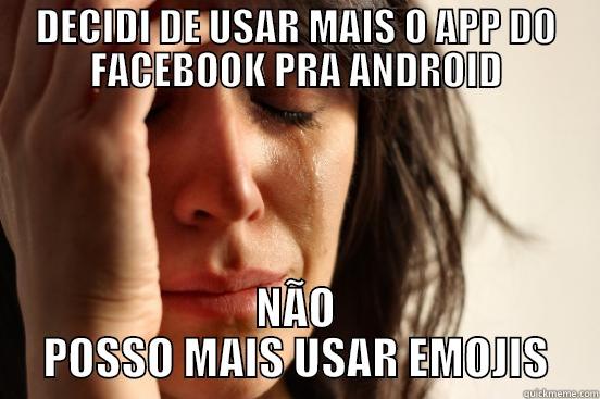 DECIDI DE USAR MAIS O APP DO FACEBOOK PRA ANDROID NÃO POSSO MAIS USAR EMOJIS First World Problems