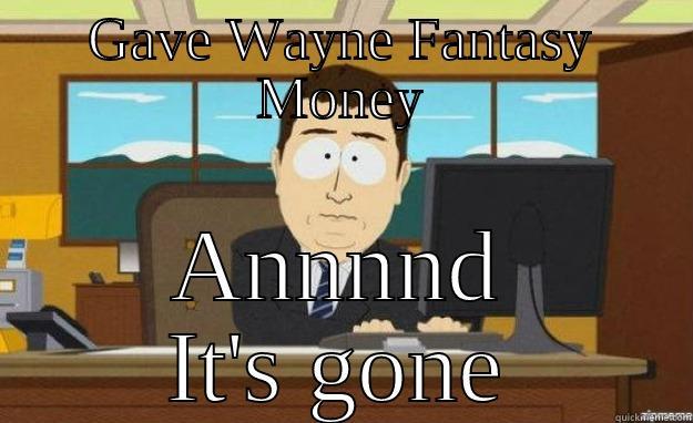 GAVE WAYNE FANTASY MONEY ANNNND IT'S GONE aaaand its gone