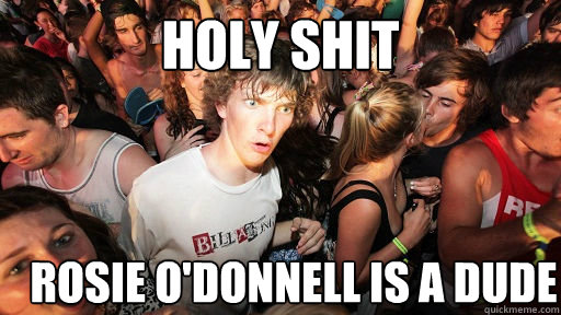 holy shit Rosie o'donnell is a dude  Sudden Clarity Clarence