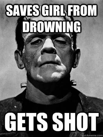 Saves girl from drowning gets shot  Mary Shellys Bad Luck Brian