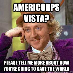 Americorps VISTA? Please tell me more about how you're going to save the world  Condescending Wonka
