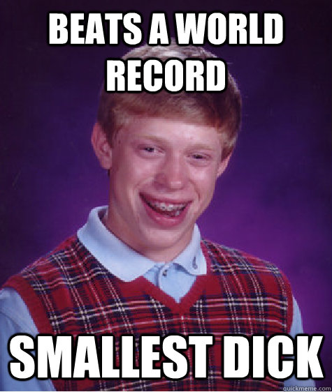 Beats a world record Smallest dick  Bad Luck Brian