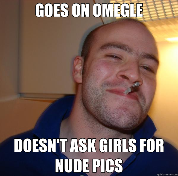 GOES ON OMEGLE DOESN'T ASK GIRLS FOR NUDE PICS - GOES ON OMEGLE DOESN'T ASK GIRLS FOR NUDE PICS  Good Guy Greg 
