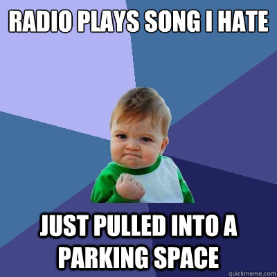 Radio plays song I hate Just pulled into a parking space  Success Kid