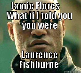 JAMIE FLORES      WHAT IF I TOLD YOU YOU WERE LAURENCE FISHBURNE  Matrix Morpheus
