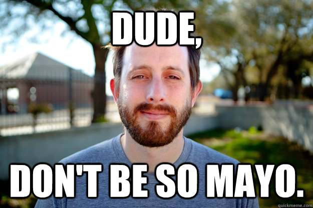 dude, don't be so mayo.  Mayo Geoff