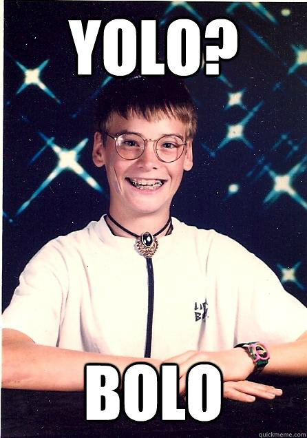 YOLO? BOLO  Undeserved Confidence Kid