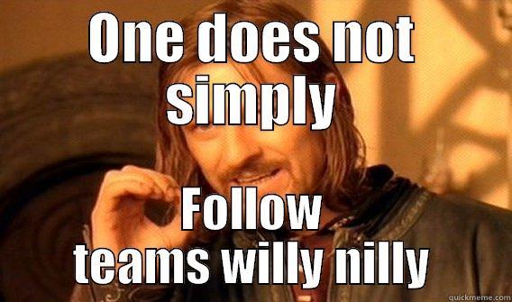 ONE DOES NOT SIMPLY FOLLOW TEAMS WILLY NILLY One Does Not Simply