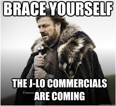 brace yourself The J-lo commercials are coming  Imminent Ned better