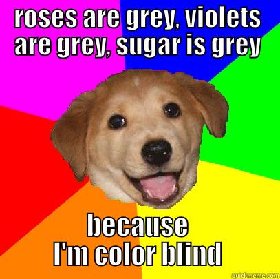 ROSES ARE GREY, VIOLETS ARE GREY, SUGAR IS GREY BECAUSE I'M COLOR BLIND Advice Dog