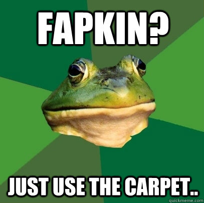 Fapkin? Just use the carpet..  Foul Bachelor Frog