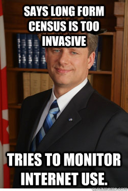 Says long form census is too invasive Tries to monitor internet use.   Scumbag harper