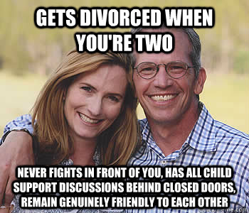 gets divorced when you're two never fights in front of you, has all child support discussions behind closed doors, remain genuinely friendly to each other  Good guy parents