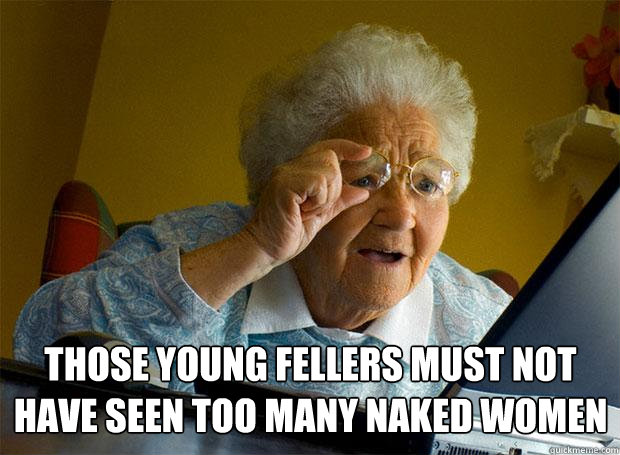 Those young fellers must not have seen too many naked women  Grandma finds the Internet