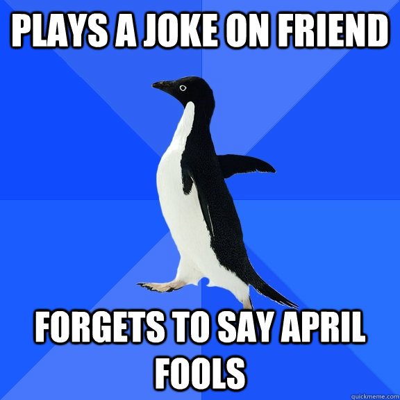 Plays a joke on friend forgets to say april fools  Socially Awkward Penguin