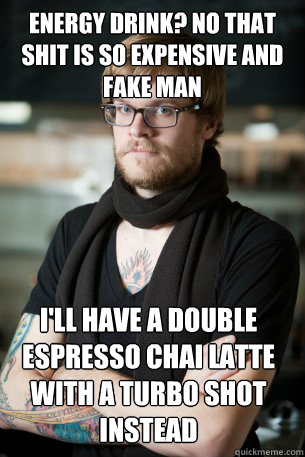 Energy drink? No that shit is so expensive and fake man I'll have a double espresso chai latte with a turbo shot instead  Hipster Barista