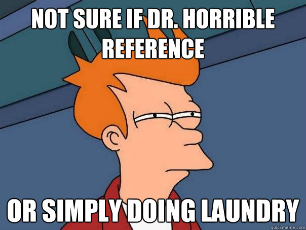 not sure if Dr. Horrible reference Or simply doing laundry - not sure if Dr. Horrible reference Or simply doing laundry  Futurama Fry
