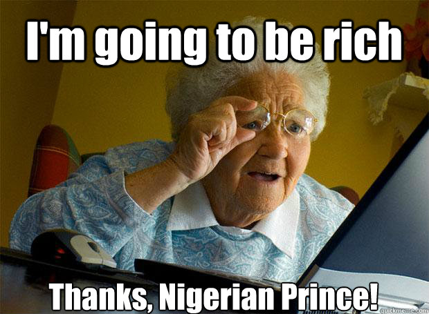 I'm going to be rich Thanks, Nigerian Prince!   Grandma finds the Internet