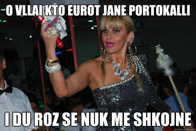 o vllai kto eurot jane portokalli i du roz se nuk me shkojne - o vllai kto eurot jane portokalli i du roz se nuk me shkojne  Misc