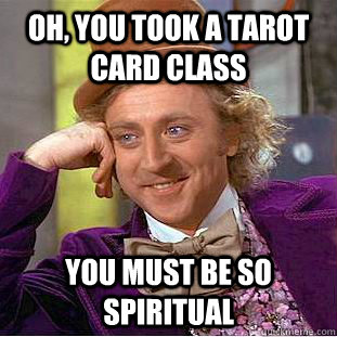 Oh, You took a tarot card class You must be so spiritual  Creepy Wonka