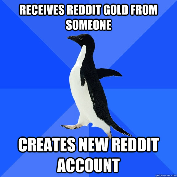 Receives Reddit Gold from someone Creates new Reddit account  Socially Awkward Penguin