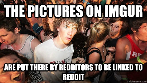 The pictures on imgur are put there by redditors to be linked to reddit  Sudden Clarity Clarence