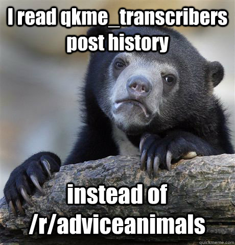 I read qkme_transcribers post history instead of /r/adviceanimals  Confession Bear