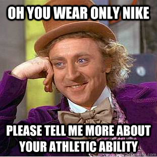 Oh you wear only nike Please tell me more about your athletic ability  Condescending Wonka