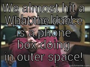 star tardis - WE ALMOST HIT A PHONE BOX! WHAT THE DUECE IS A PHONE BOX DOING IN OUTER SPACE! Annoyed Picard