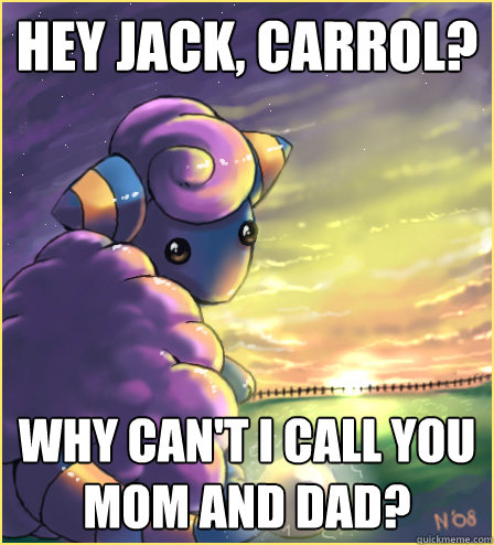 hey jack, carrol? why can't i call you mom and dad?  Black sheep mareep