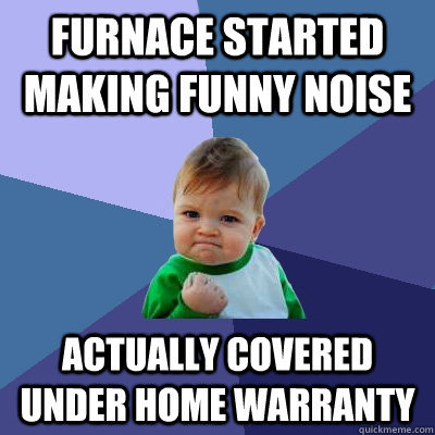 furnace started making funny noise actually covered under home warranty  Success Kid
