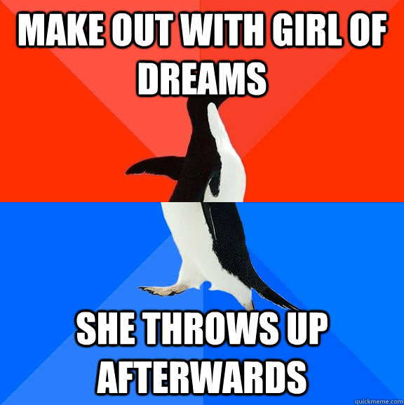 Make out with girl of dreams She throws up afterwards  Socially Awesome Awkward Penguin
