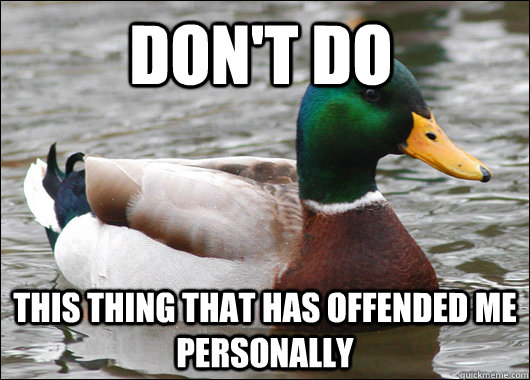 don't do this thing that has offended me personally  Actual Advice Mallard