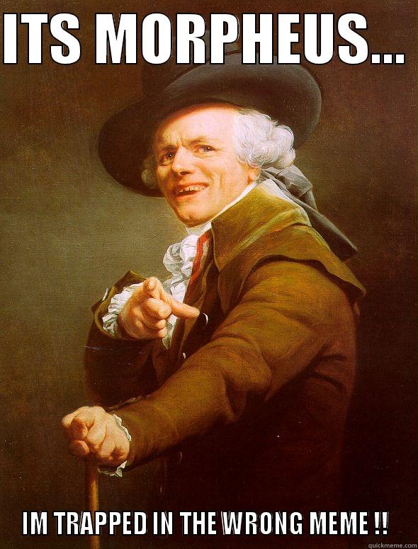 ITS MORPHEUS...  IM TRAPPED IN THE WRONG MEME !!  Joseph Ducreux