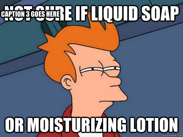 not sure if liquid soap or moisturizing lotion Caption 3 goes here  Futurama Fry