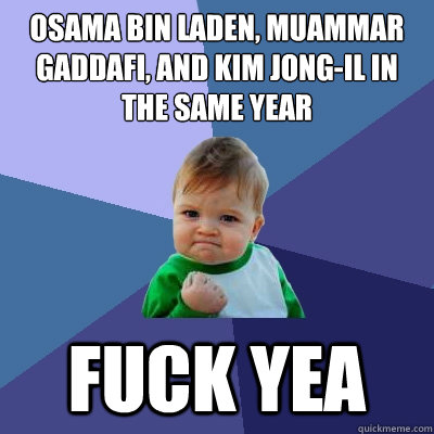 Osama Bin Laden, Muammar Gaddafi, and Kim Jong-Il in the same year Fuck Yea  Success Kid