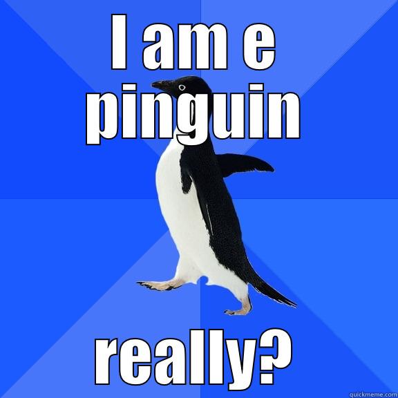 I AM E PINGUIN REALLY? Socially Awkward Penguin