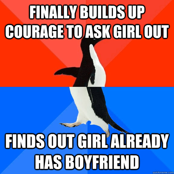 Finally builds up courage to ask girl out finds out girl already has boyfriend  Socially Awesome Awkward Penguin