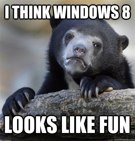 I THINK WINDOWS 8 LOOKS LIKE FUN  Confession Bear