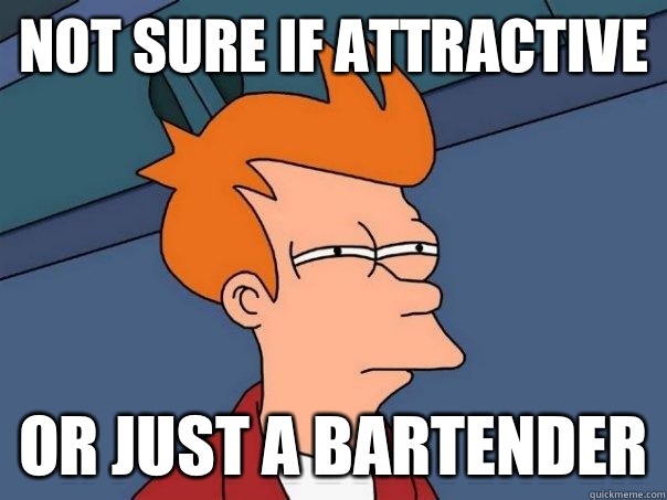 Not sure if attractive Or just a bartender  Futurama Fry
