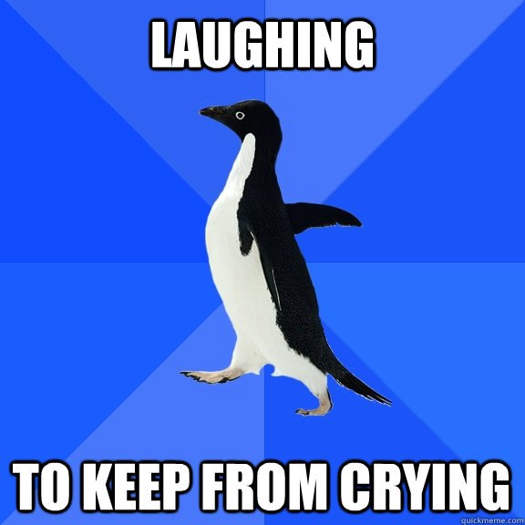 Laughing To keep from crying  Socially Awkward Penguin