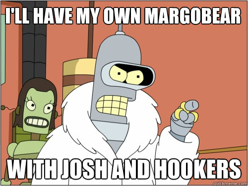 i'll have my own margobear with josh and hookers  Blackjack Bender
