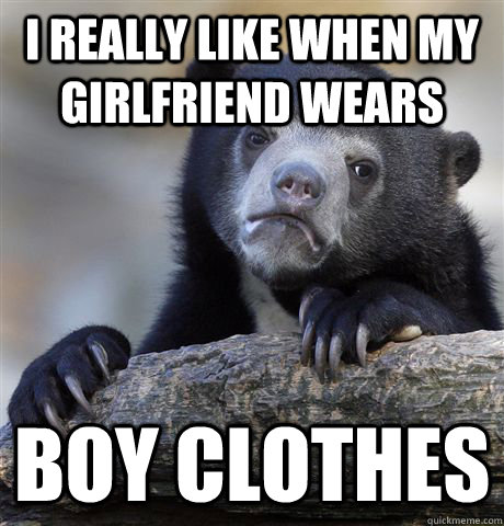 I really like when my girlfriend wears boy clothes  Confession Bear