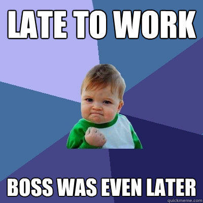 Late to work Boss was even later  Success Kid