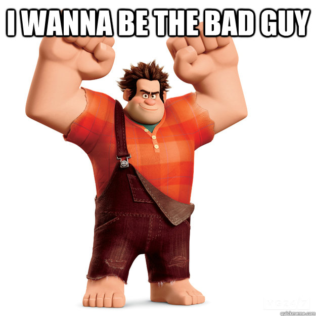 I wanna be the bad guy  - I wanna be the bad guy   Wreck-It Ralph